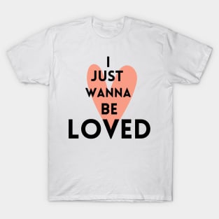 I just wanna be loved quote T-Shirt